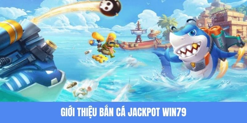 Giới thiệu phiên bản bắn cá Jackpot Win79 đình đám