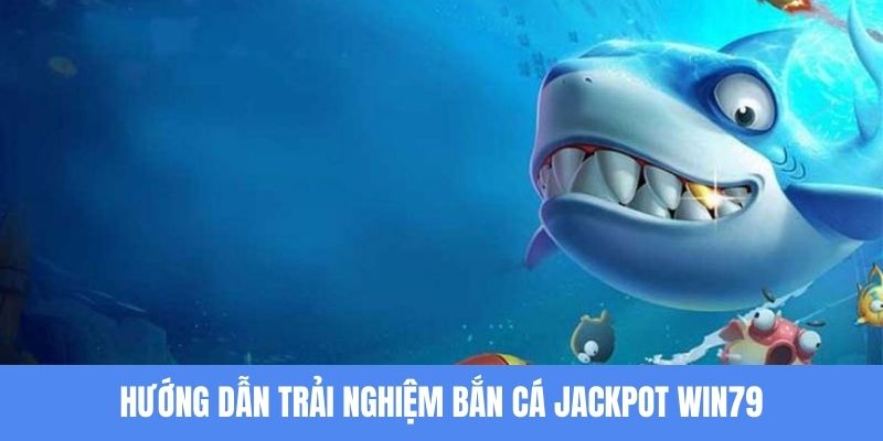 Trải nghiệm bắn cá Jackpot Win79 siêu dễ dàng