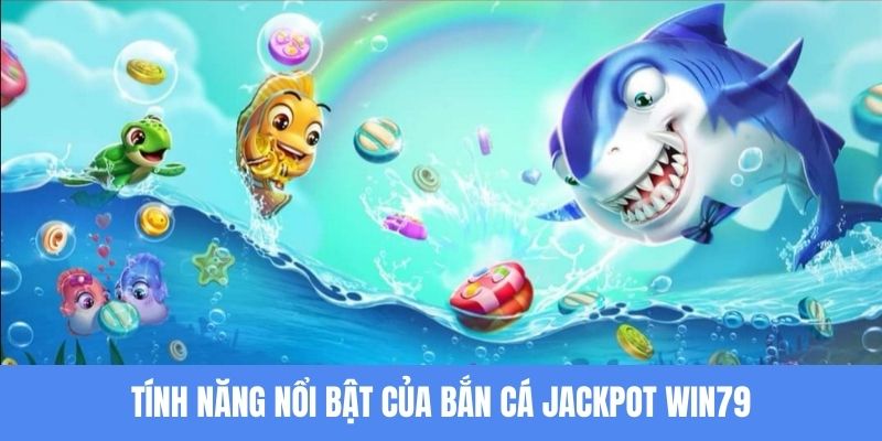 Bắn cá Jackpot Win79 nổi bật với những tính năng hiện đại