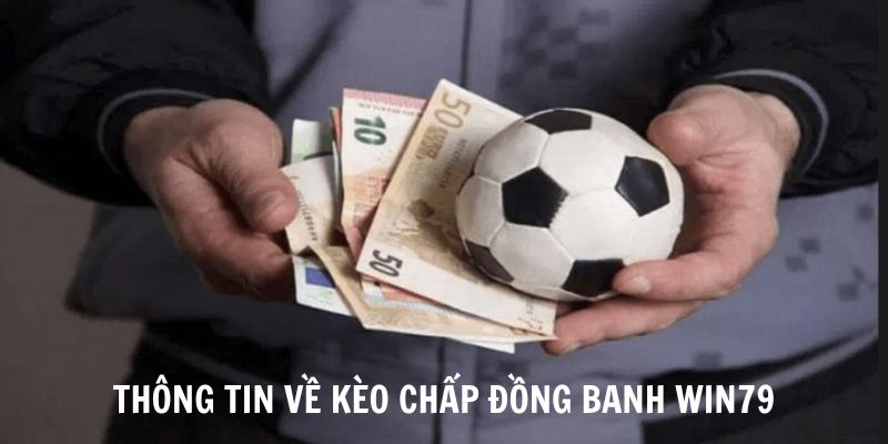 Những thông tin cơ bản nhất về kèo chấp đồng banh Win79